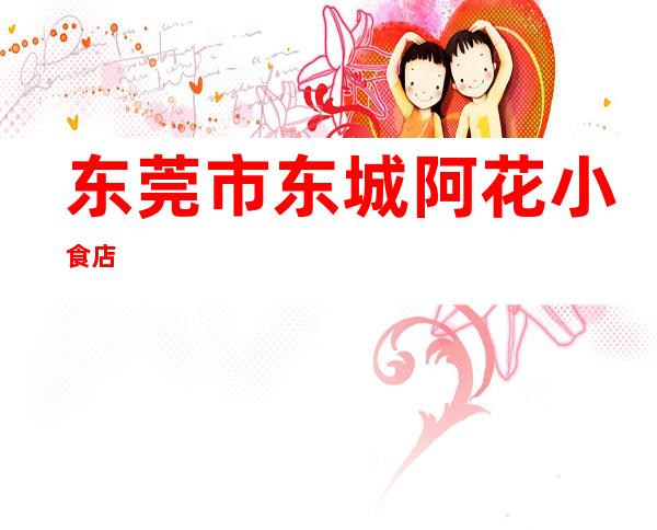 东莞市东城阿花小食店