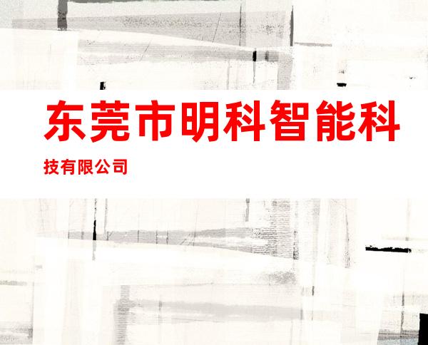 东莞市明科智能科技有限公司