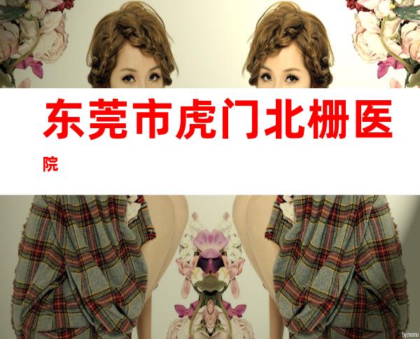 东莞市虎门北栅医院