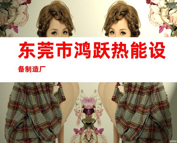 东莞市鸿跃热能设备制造厂
