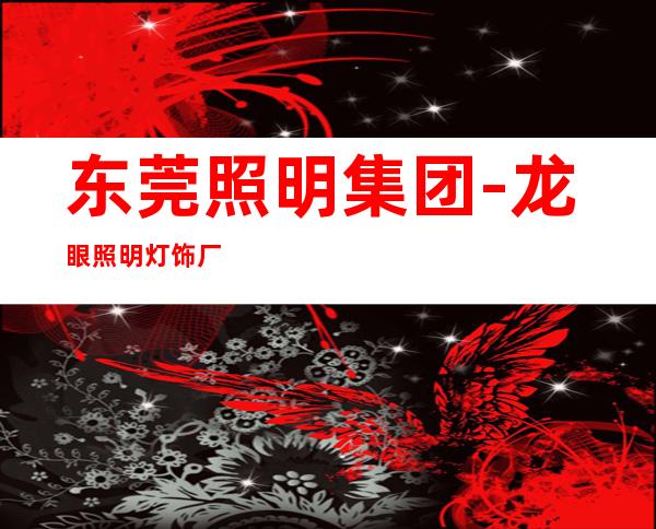 东莞照明集团-龙眼照明灯饰厂