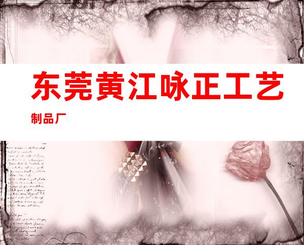 东莞黄江咏正工艺制品厂