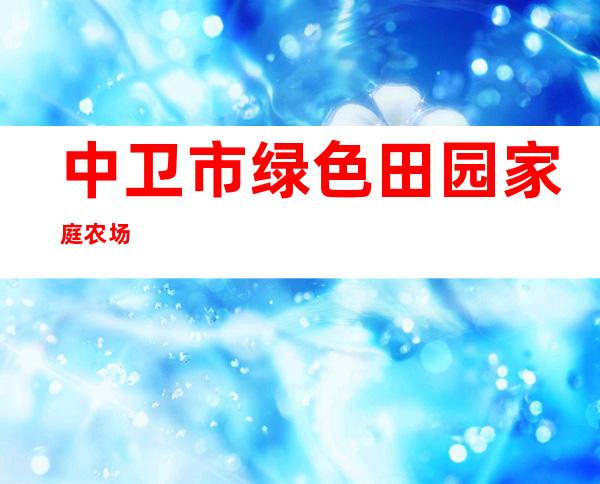 中卫市绿色田园家庭农场