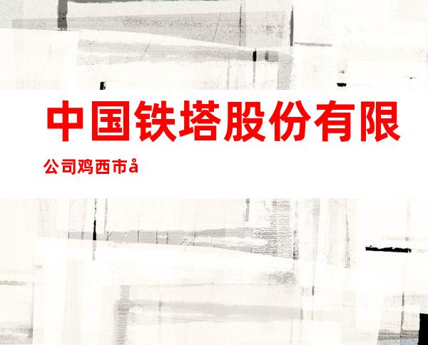 中国铁塔股份有限公司鸡西市分公司