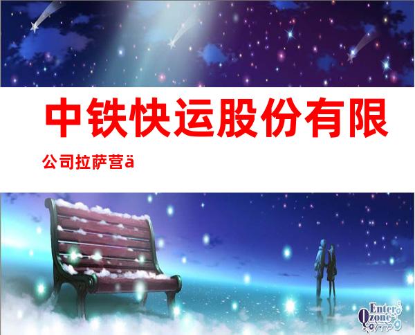中铁快运股份有限公司拉萨营业部