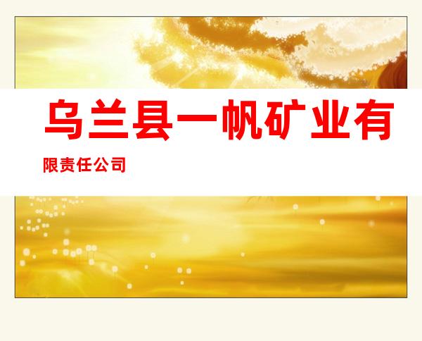 乌兰县一帆矿业有限责任公司