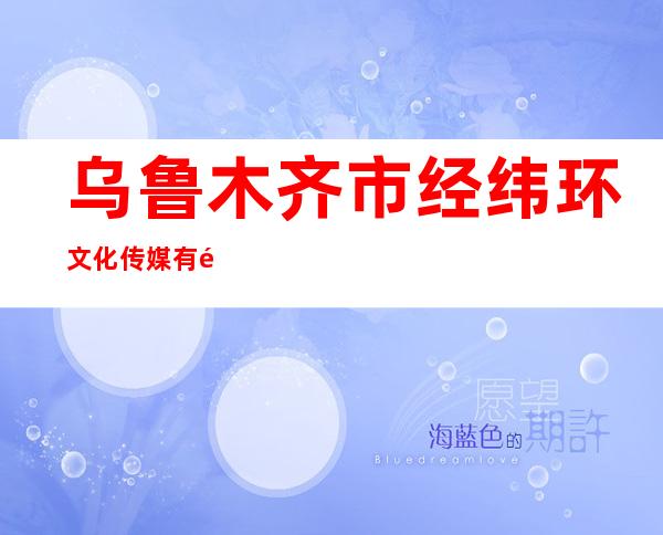 乌鲁木齐市经纬环文化传媒有限公司