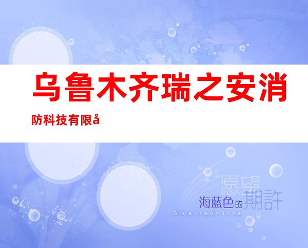 乌鲁木齐瑞之安消防科技有限公司