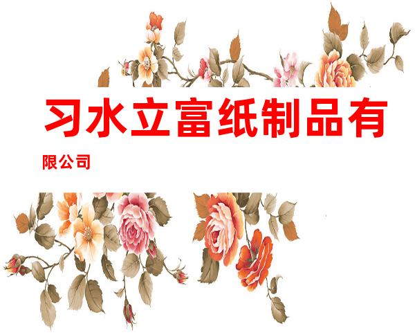 习水立富纸制品有限公司