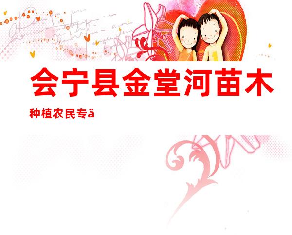 会宁县金堂河苗木种植农民专业合作社