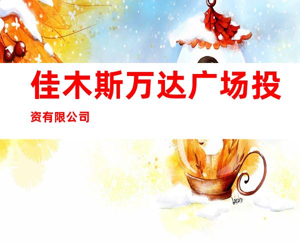 佳木斯万达广场投资有限公司