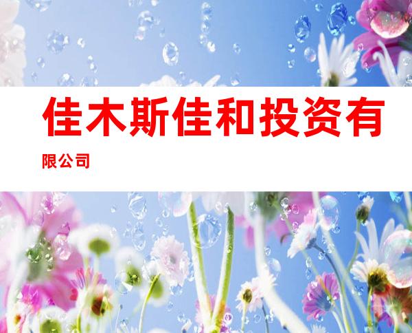 佳木斯佳和投资有限公司