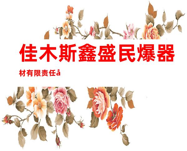 佳木斯鑫盛民爆器材有限责任公司