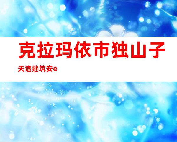克拉玛依市独山子天谊建筑安装工程有限公司库尔勒分公司