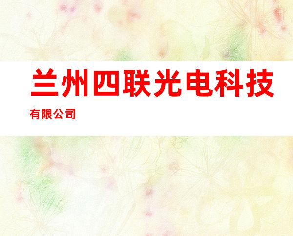 兰州四联光电科技有限公司