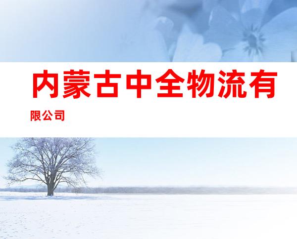 内蒙古中全物流有限公司