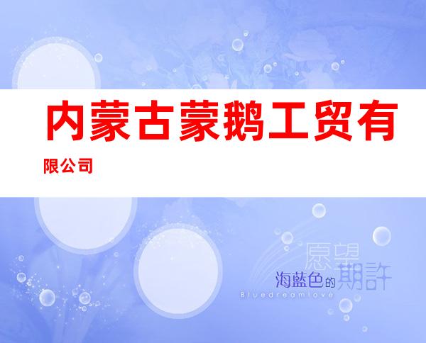 内蒙古蒙鹅工贸有限公司