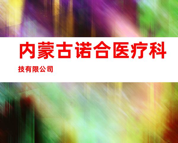 内蒙古诺合医疗科技有限公司