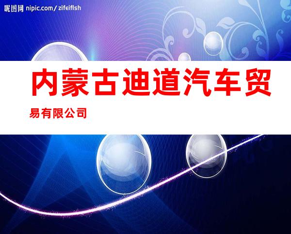 内蒙古迪道汽车贸易有限公司