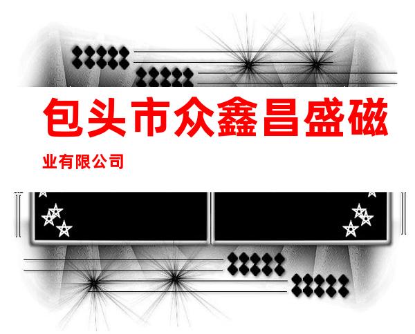 包头市众鑫昌盛磁业有限公司