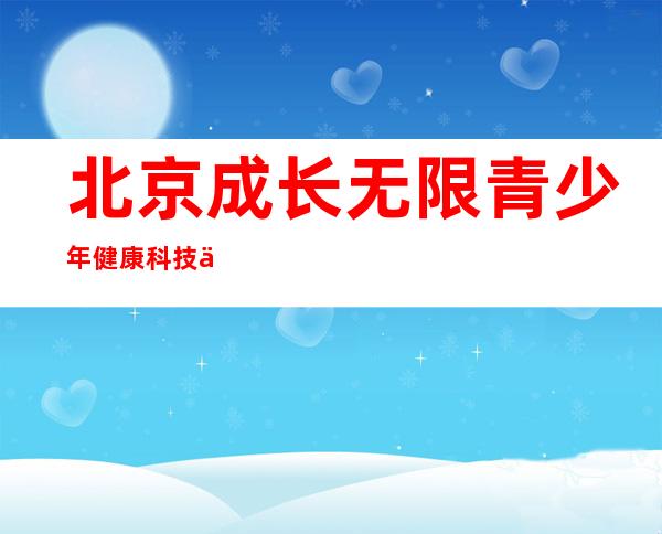 北京成长无限青少年健康科技中心