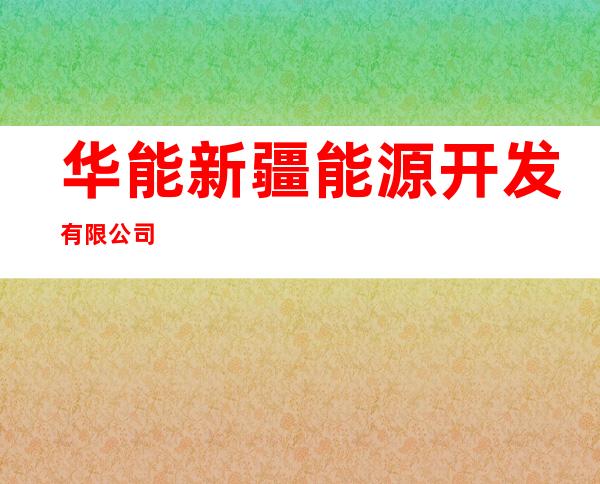 华能新疆能源开发有限公司