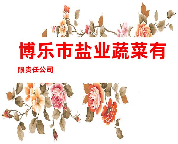 博乐市盐业蔬菜有限责任公司
