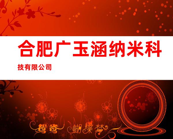 合肥广玉涵纳米科技有限公司