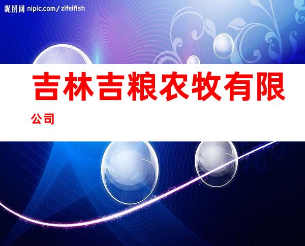 吉林吉粮农牧有限公司
