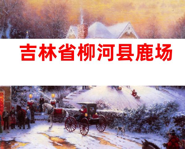 吉林省柳河县鹿场