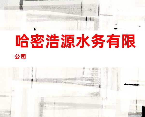 哈密浩源水务有限公司