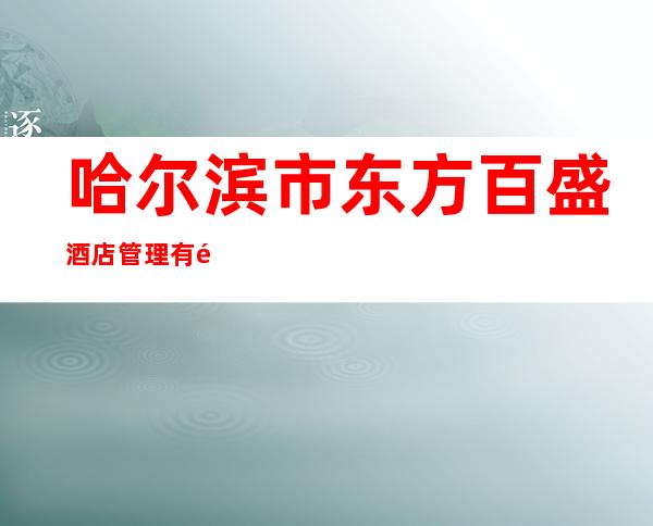 哈尔滨市东方百盛酒店管理有限公司第一分公司