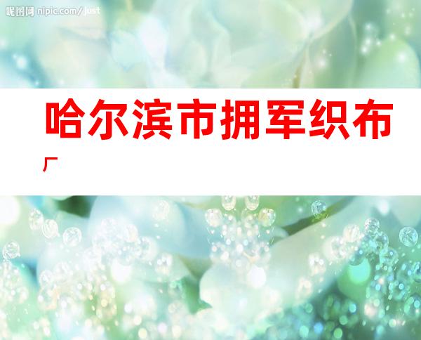 哈尔滨市拥军织布厂