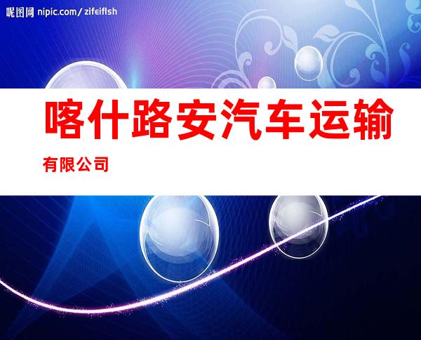 喀什路安汽车运输有限公司