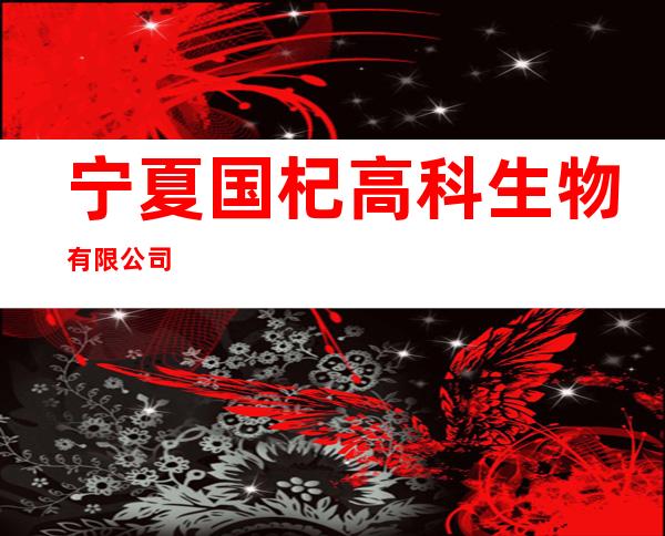 宁夏国杞高科生物有限公司