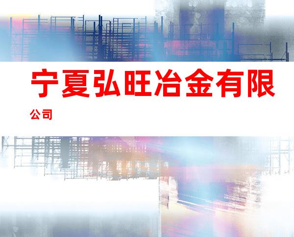 宁夏弘旺冶金有限公司