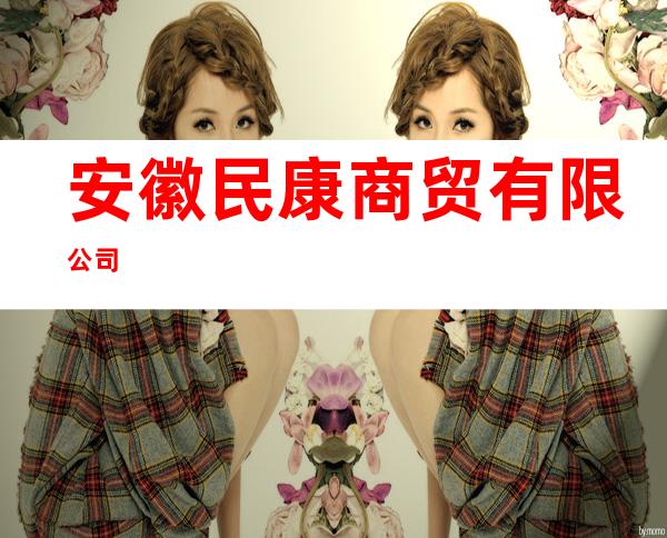 安徽民康商贸有限公司