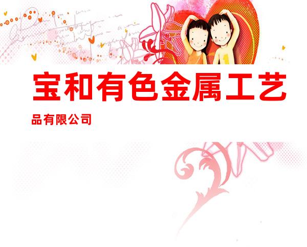 宝和有色金属工艺品有限公司