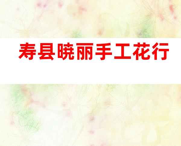 寿县暁丽手工花行