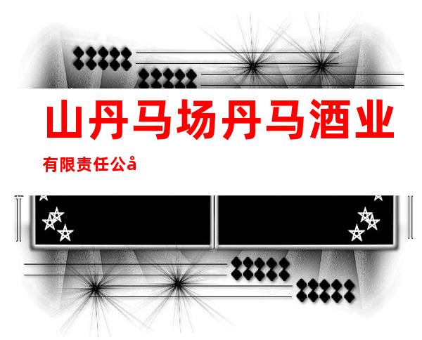 山丹马场丹马酒业有限责任公司