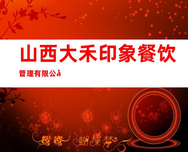 山西大禾印象餐饮管理有限公司