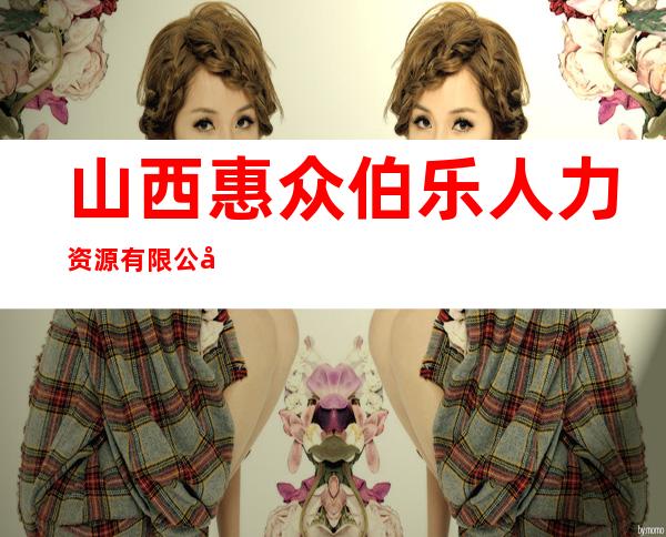 山西惠众伯乐人力资源有限公司