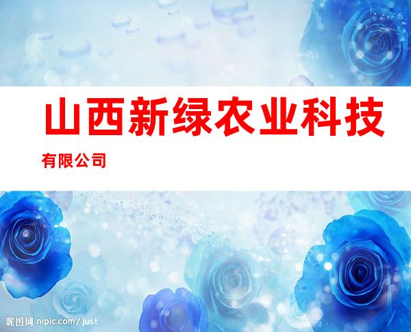山西新绿农业科技有限公司