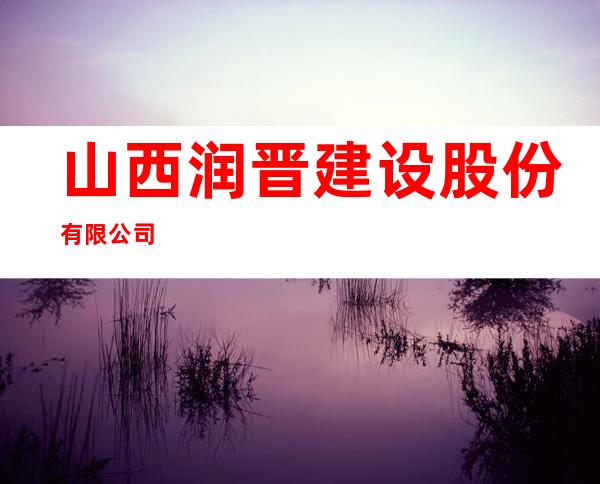 山西润晋建设股份有限公司