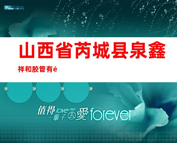 山西省芮城县泉鑫祥和胶管有限公司