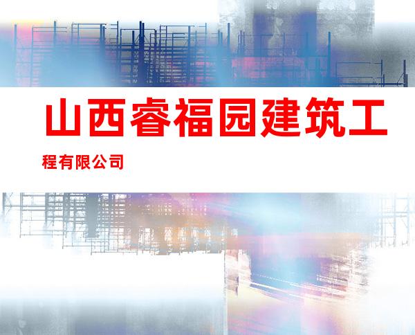 山西睿福园建筑工程有限公司