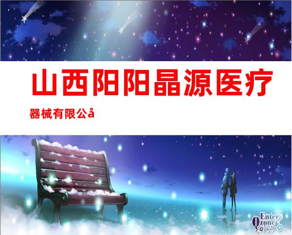 山西阳阳晶源医疗器械有限公司