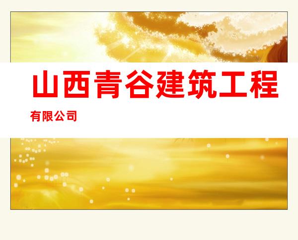 山西青谷建筑工程有限公司