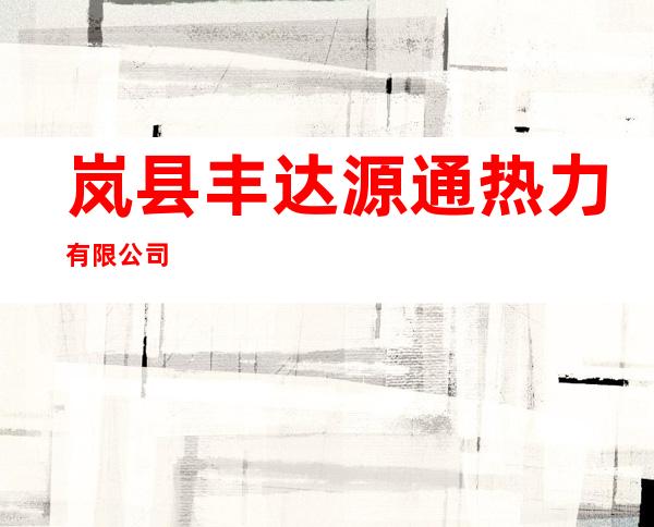 岚县丰达源通热力有限公司