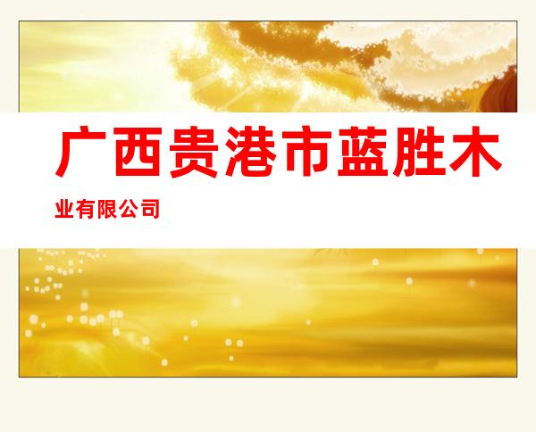 广西贵港市蓝胜木业有限公司